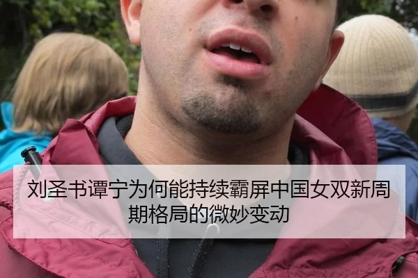 刘圣书谭宁为何能持续霸屏中国女双新周期格局的微妙变动